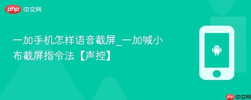 一加手机怎样语音截屏_一加喊小布截屏指令法【声控】