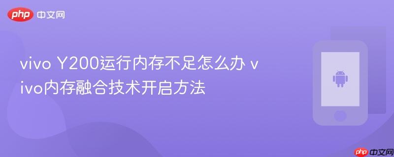 vivo y200运行内存不足怎么办 vivo内存融合技术开启方法