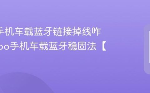 oppo手机车载蓝牙链接掉线咋办?oppo手机车载蓝牙稳固法【方法】
