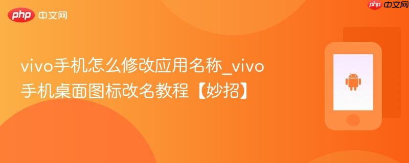 vivo手机怎么修改应用名称_vivo手机桌面图标改名教程【妙招】