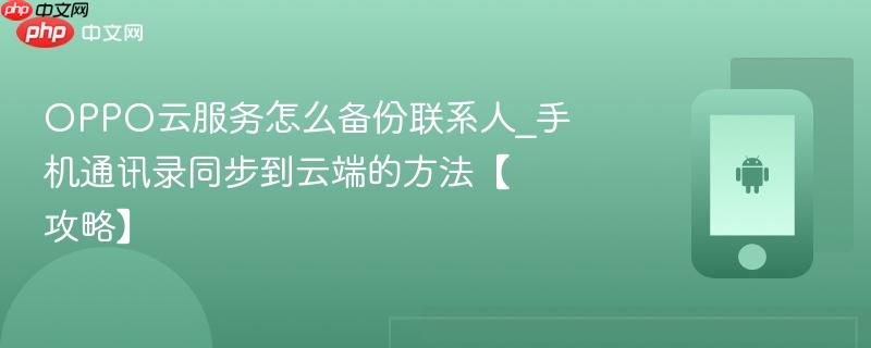 oppo云服务怎么备份联系人_手机通讯录同步到云端的方法【攻略】
