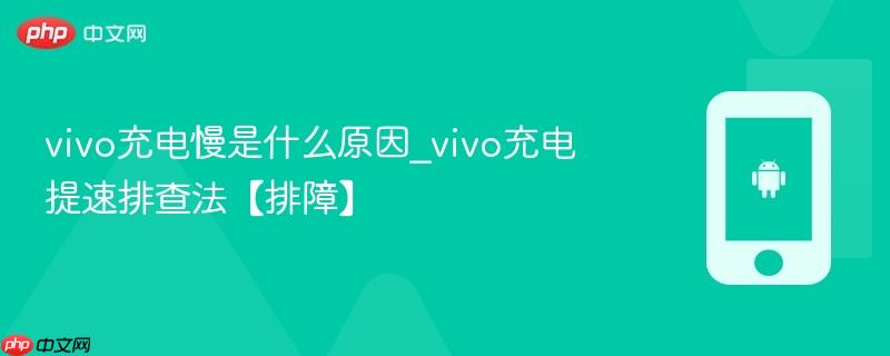 vivo充电慢是什么原因_vivo充电提速排查法【排障】