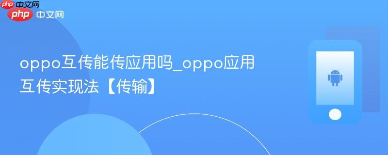 oppo互传能传应用吗_oppo应用互传实现法【传输】