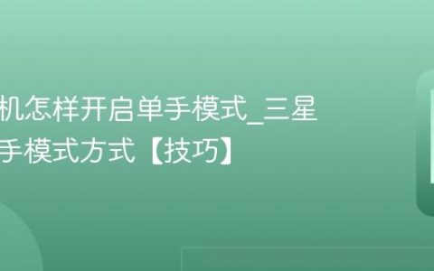 三星手机怎样开启单手模式?三星开启单手模式方式【技巧】