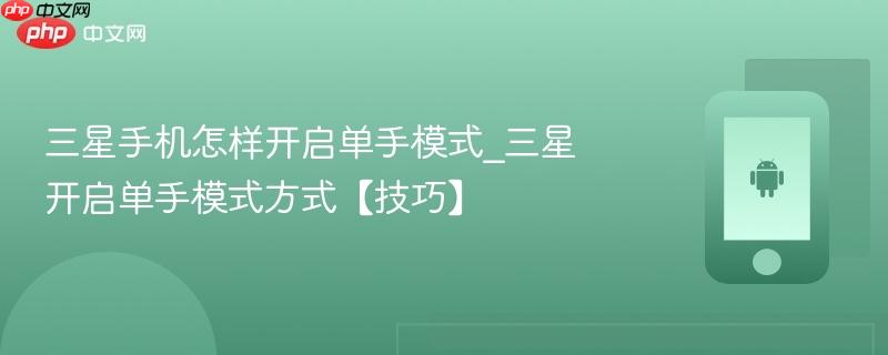 三星手机怎样开启单手模式_三星开启单手模式方式【技巧】