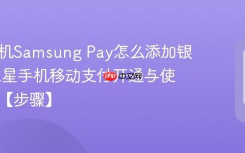 三星手机Samsung Pay怎么添加银行卡​ 三星手机移动支付开通与使用教程【步骤】