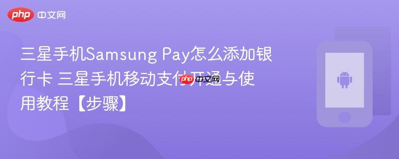 三星手机samsung pay怎么添加银行卡​ 三星手机移动支付开通与使用教程【步骤】