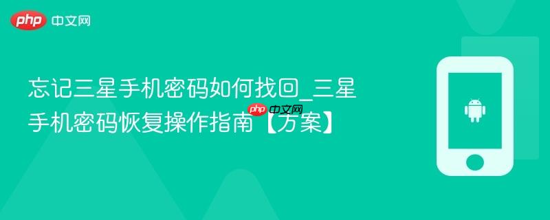 忘记三星手机密码如何找回_三星手机密码恢复操作指南【方案】
