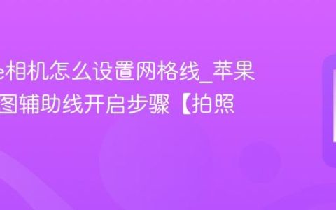iphone相机怎么设置网格线?苹果手机构图辅助线开启步骤【拍照】