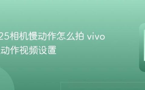 vivo V25相机慢动作怎么拍 vivo V25慢动作视频设置