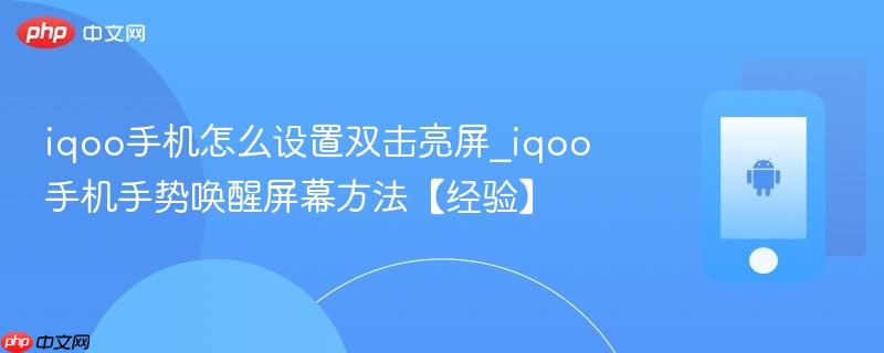 iqoo手机怎么设置双击亮屏_iqoo手机手势唤醒屏幕方法【经验】
