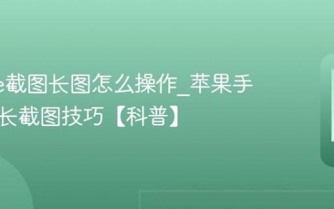 iphone截图长图怎么操作?苹果手机网页长截图技巧【科普】