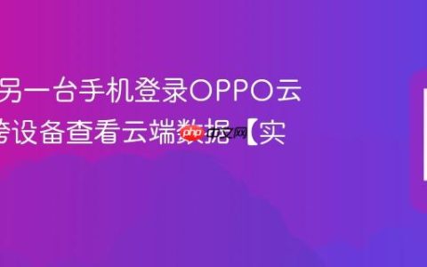 如何在另一台手机登录OPPO云服务?跨设备查看云端数据【实操】