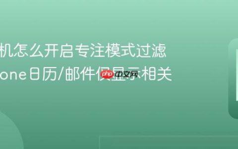 苹果手机怎么开启专注模式过滤器?iPhone日历/邮件仅显示相关通知