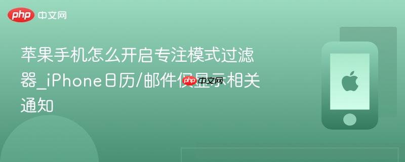 苹果手机怎么开启专注模式过滤器_iphone日历/邮件仅显示相关通知