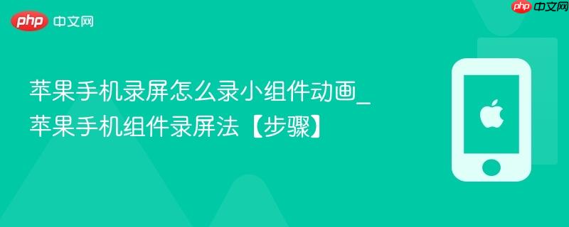 苹果手机录屏怎么录小组件动画_苹果手机组件录屏法【步骤】