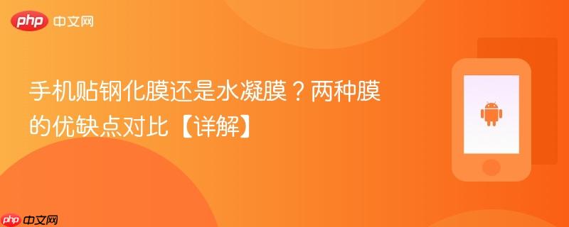手机贴钢化膜还是水凝膜？两种膜的优缺点对比【详解】