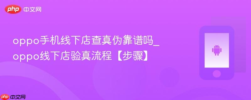 oppo手机线下店查真伪靠谱吗_oppo线下店验真流程【步骤】