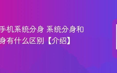 什么是手机系统分身 系统分身和应用分身有什么区别【介绍】