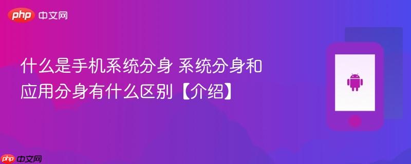 什么是手机系统分身 系统分身和应用分身有什么区别【介绍】