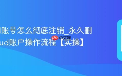 iCloud账号怎么彻底注销?永久删除iCloud账户操作流程【实操】