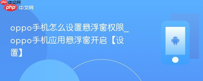 oppo手机怎么设置悬浮窗权限_oppo手机应用悬浮窗开启【设置】