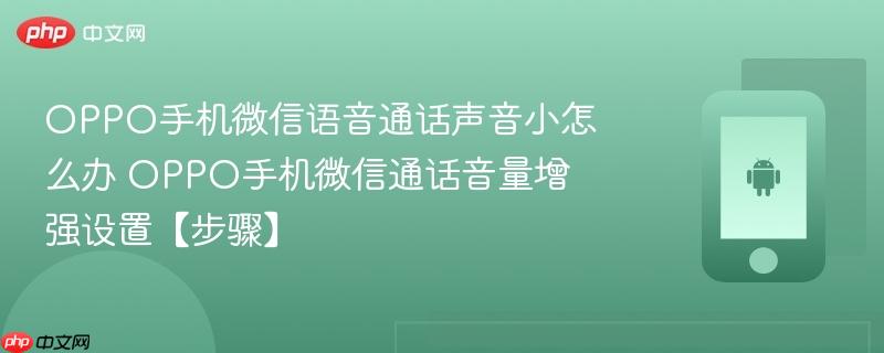 oppo手机微信语音通话声音小怎么办​ oppo手机微信通话音量增强设置【步骤】