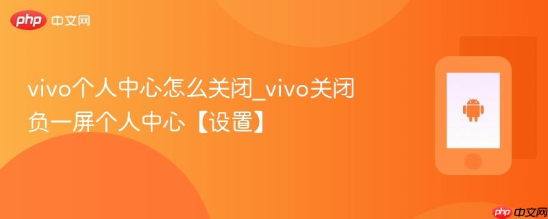 vivo个人中心怎么关闭_vivo关闭负一屏个人中心【设置】