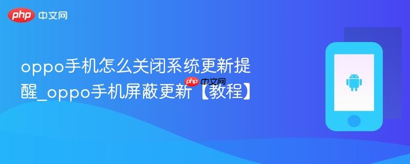 oppo手机怎么关闭系统更新提醒_oppo手机屏蔽更新【教程】
