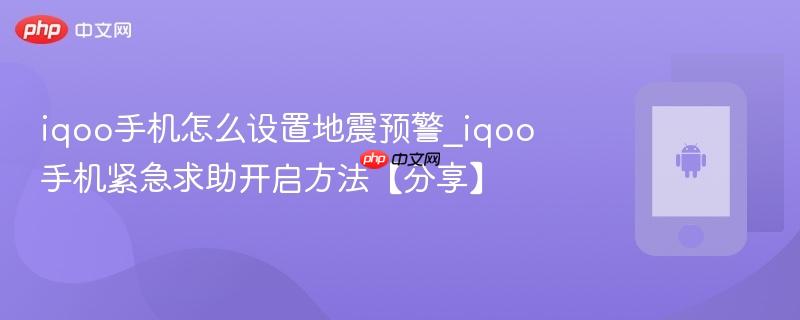 iqoo手机怎么设置地震预警_iqoo手机紧急求助开启方法【分享】