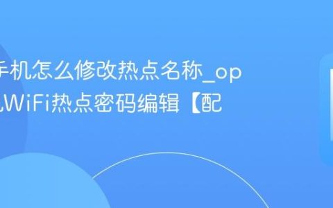 oppo手机怎么修改热点名称?oppo手机WiFi热点密码编辑【配置】