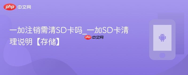 一加注销需清sd卡吗_一加sd卡清理说明【存储】