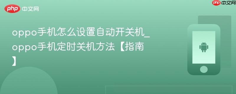 oppo手机怎么设置自动开关机_oppo手机定时关机方法【指南】