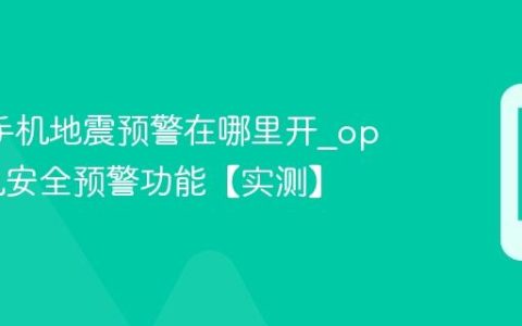 oppo手机地震预警在哪里开?oppo手机安全预警功能【实测】