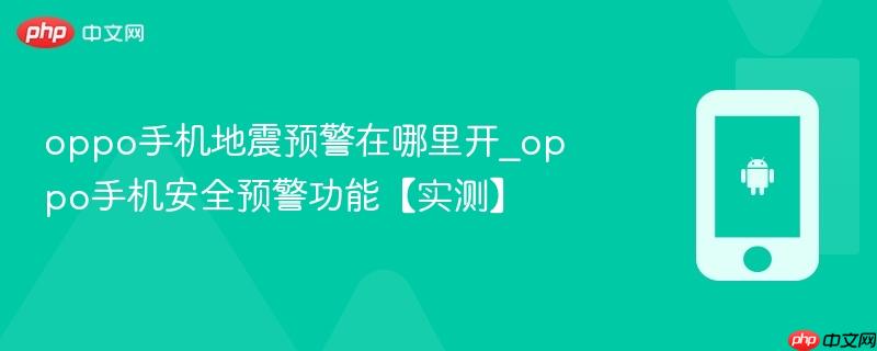 oppo手机地震预警在哪里开_oppo手机安全预警功能【实测】
