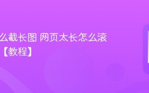 手机怎么截长图 网页太长怎么滚动截屏【教程】