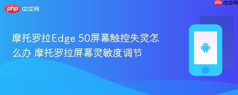 摩托罗拉edge 50屏幕触控失灵怎么办 摩托罗拉屏幕灵敏度调节