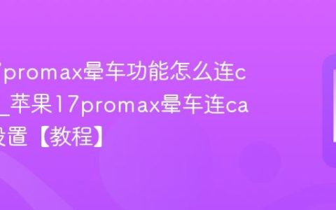 苹果17promax晕车功能怎么连carplay?苹果17promax晕车连carplay设置【教程】