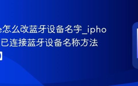 iphone怎么改蓝牙设备名字?iphone修改已连接蓝牙设备名称方法【教程】