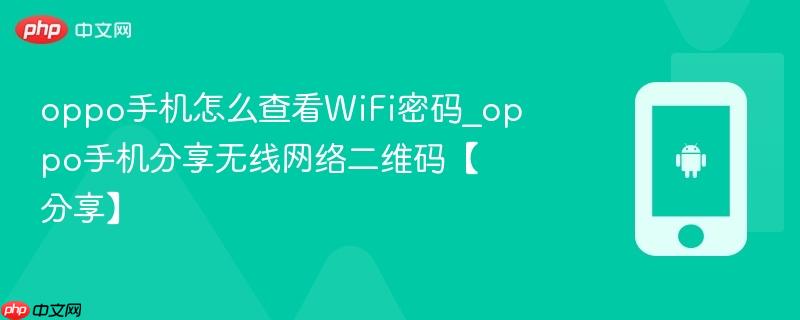 oppo手机怎么查看wifi密码_oppo手机分享无线网络二维码【分享】