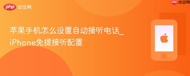 苹果手机怎么设置自动接听电话_iphone免提接听配置