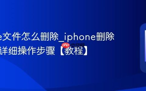 iphone文件怎么删除?iphone删除文件的详细操作步骤【教程】