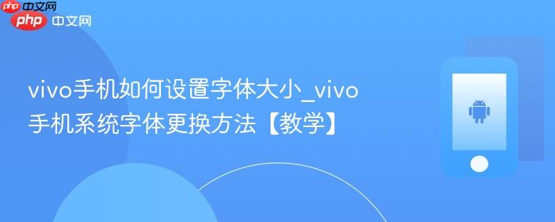 vivo手机如何设置字体大小_vivo手机系统字体更换方法【教学】