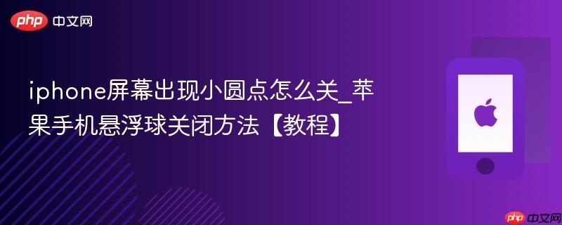 iphone屏幕出现小圆点怎么关_苹果手机悬浮球关闭方法【教程】