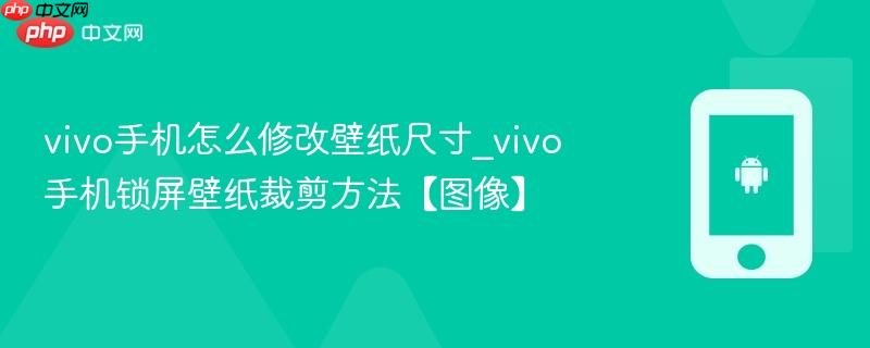 vivo手机怎么修改壁纸尺寸_vivo手机锁屏壁纸裁剪方法【图像】