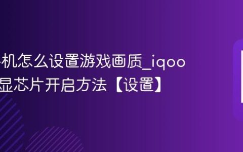 iqoo手机怎么设置游戏画质?iqoo手机独显芯片开启方法【设置】