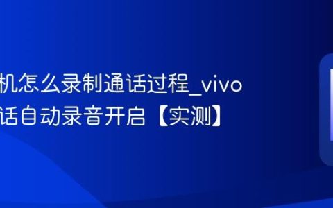 vivo手机怎么录制通话过程?vivo手机电话自动录音开启【实测】