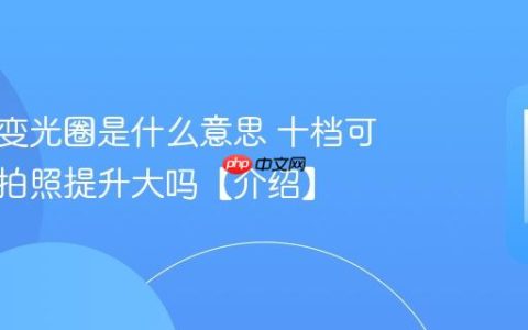 手机可变光圈是什么意思 十档可变光圈拍照提升大吗【介绍】
