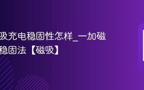 一加磁吸充电稳固性怎样?一加磁吸充电稳固法【磁吸】