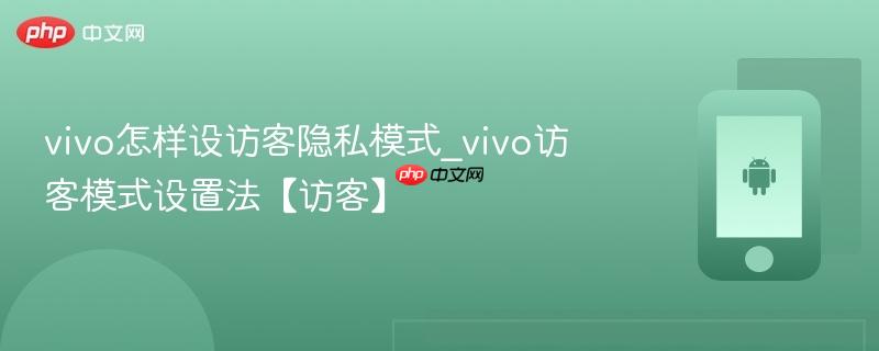 vivo怎样设访客隐私模式_vivo访客模式设置法【访客】